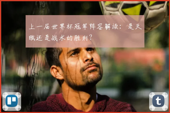 上一届世界杯冠军阵容解读:是天赋还是战术的胜利?