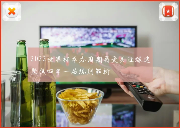 2022世界杯举办周期再受关注球迷聚焦四年一届规则解析