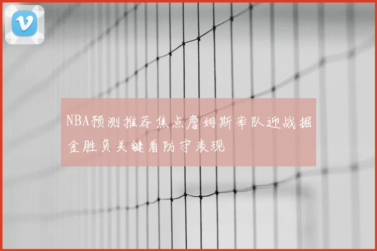 NBA预测推荐焦点詹姆斯率队迎战掘金胜负关键看防守表现