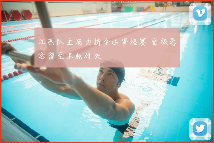 江西队主场力拼全运资格赛 晋级悬念留至末轮对决