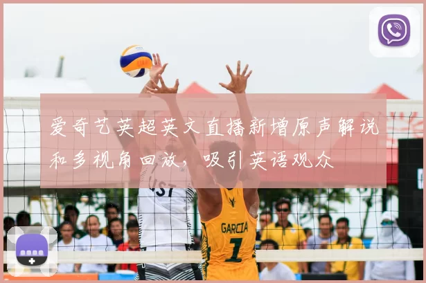 爱奇艺英超英文直播新增原声解说和多视角回放,吸引英语观众