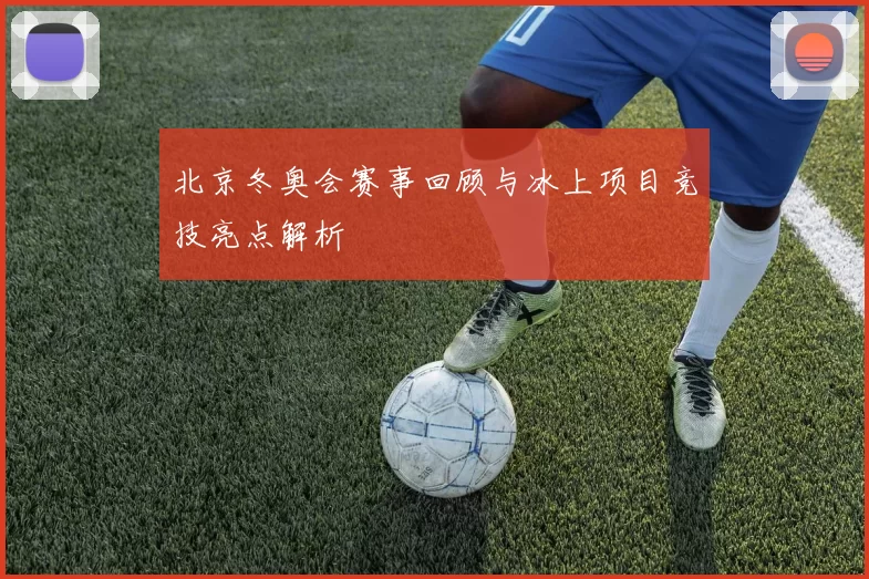 北京冬奥会赛事回顾与冰上项目竞技亮点解析
