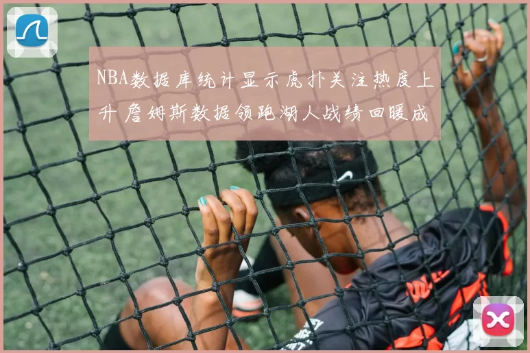 NBA数据库统计显示虎扑关注热度上升 詹姆斯数据领跑湖人战绩回暖成焦点