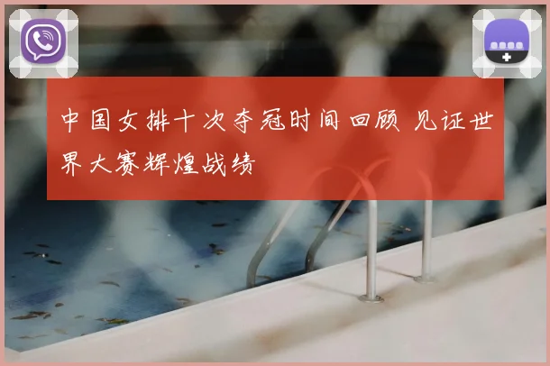 中国女排十次夺冠时间回顾 见证世界大赛辉煌战绩
