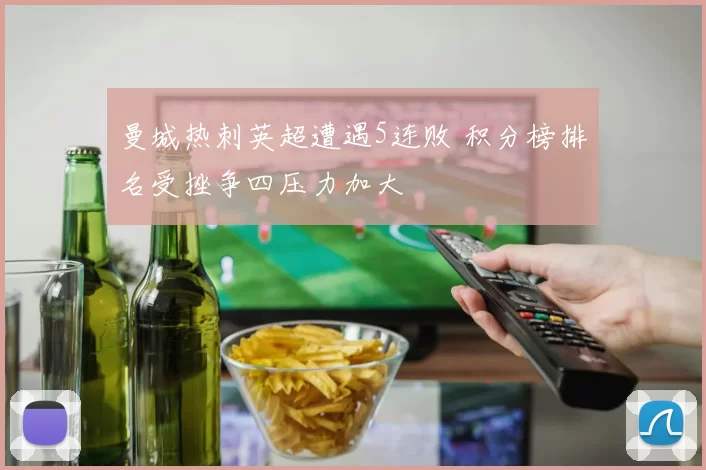 曼城热刺英超遭遇5连败 积分榜排名受挫争四压力加大