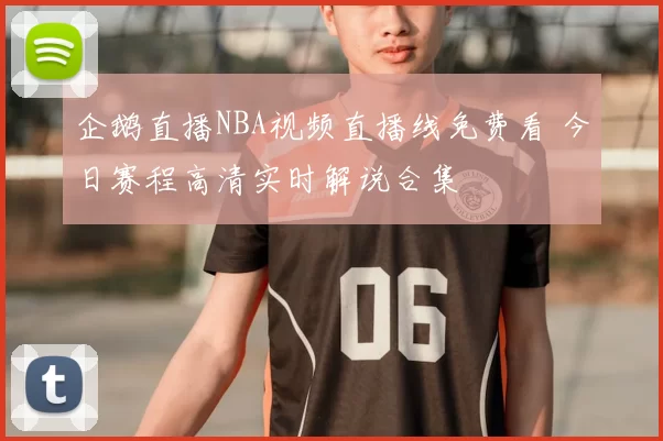 企鹅直播NBA视频直播线免费看 今日赛程高清实时解说合集