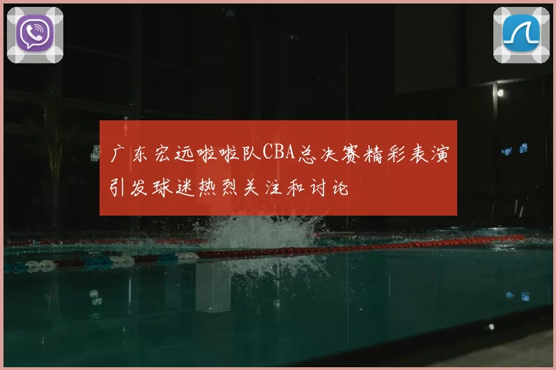 广东宏远啦啦队CBA总决赛精彩表演引发球迷热烈关注和讨论