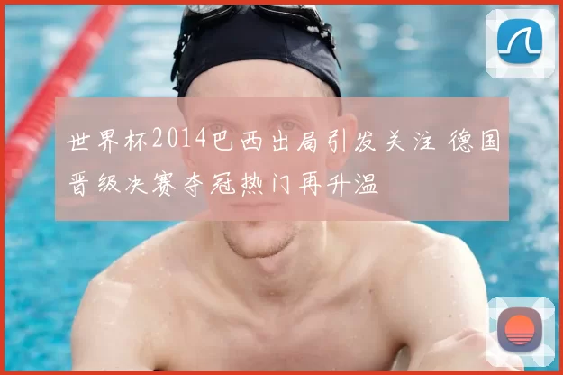 世界杯2014巴西出局引发关注 德国晋级决赛夺冠热门再升温