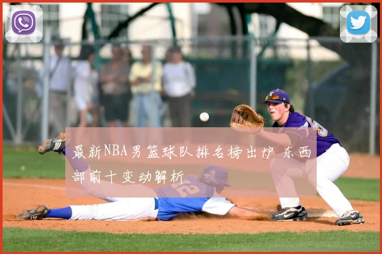 最新NBA男篮球队排名榜出炉 东西部前十变动解析