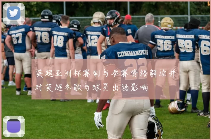 英超亚洲杯赛制与参赛资格解读并对英超冬歇与球员出场影响