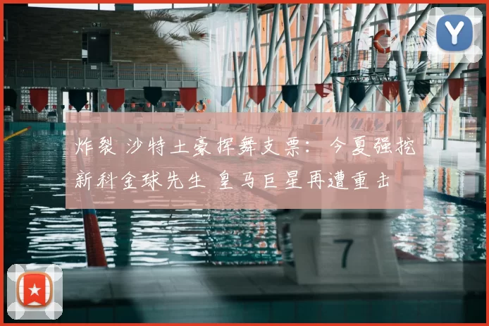 炸裂 沙特土豪挥舞支票：今夏强挖新科金球先生 皇马巨星再遭重击