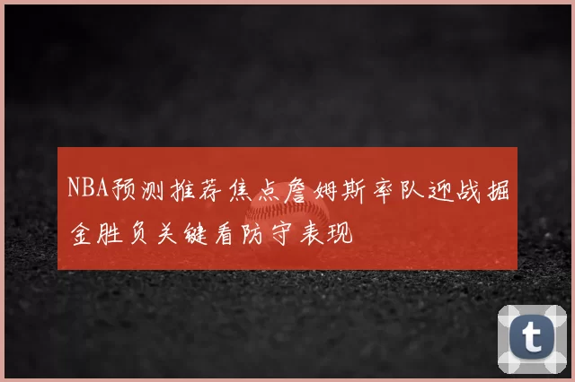 NBA预测推荐焦点詹姆斯率队迎战掘金胜负关键看防守表现