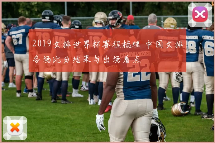 2019女排世界杯赛程梳理 中国女排各场比分结果与出场看点