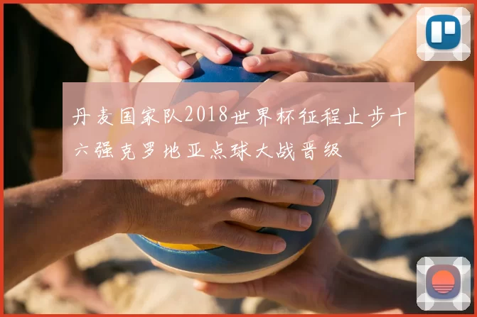 丹麦国家队2018世界杯征程止步十六强克罗地亚点球大战晋级