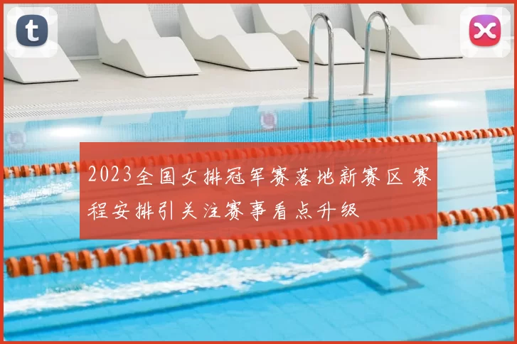 2023全国女排冠军赛落地新赛区 赛程安排引关注赛事看点升级