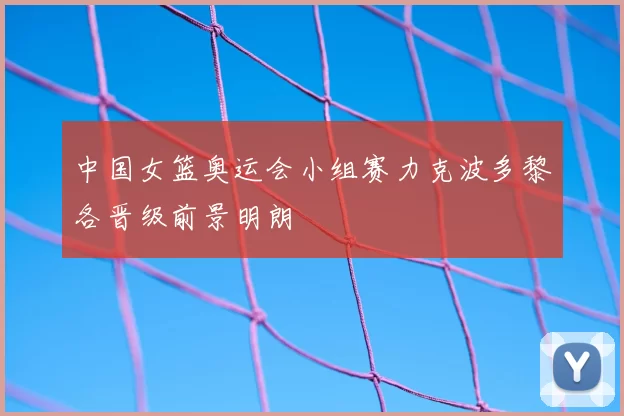 中国女篮奥运会小组赛力克波多黎各晋级前景明朗