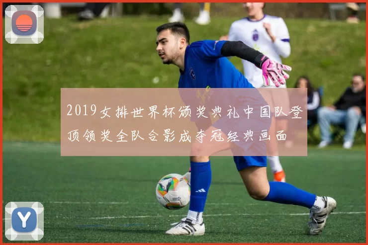 2019女排世界杯颁奖典礼中国队登顶领奖全队合影成夺冠经典画面