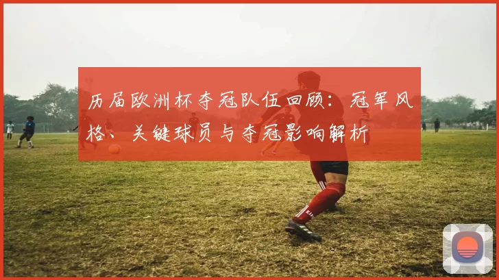 历届欧洲杯夺冠队伍回顾:冠军风格、关键球员与夺冠影响解析