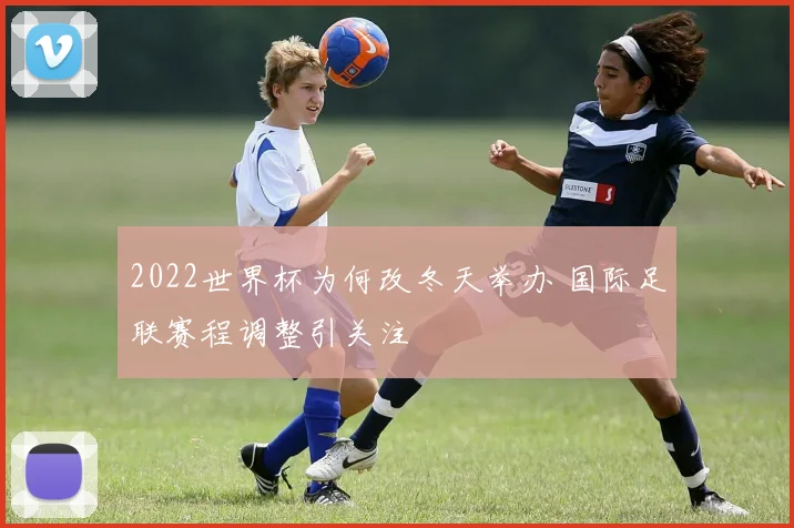 2022世界杯为何改冬天举办 国际足联赛程调整引关注