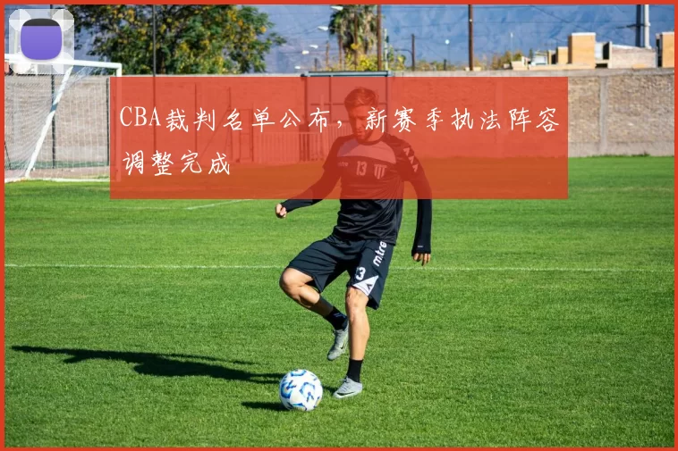 CBA裁判名单公布，新赛季执法阵容调整完成