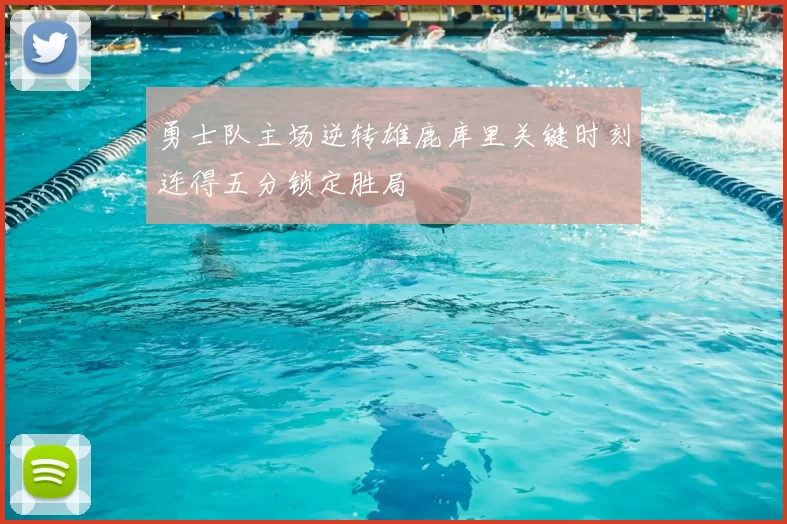 勇士队主场逆转雄鹿库里关键时刻连得五分锁定胜局