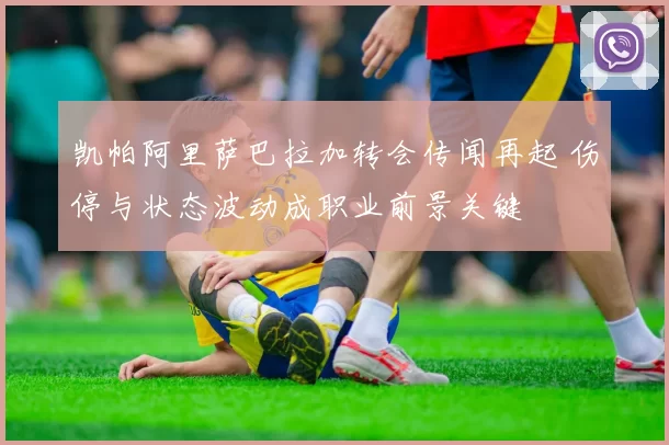 凯帕阿里萨巴拉加转会传闻再起 伤停与状态波动成职业前景关键