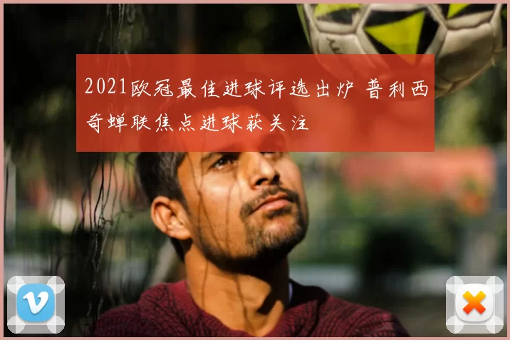 2021欧冠最佳进球评选出炉 普利西奇蝉联焦点进球获关注