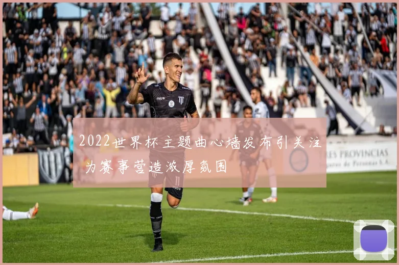 2022世界杯主题曲心墙发布引关注 为赛事营造浓厚氛围