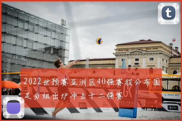2022世预赛亚洲区40强赛程公布国足分组出炉冲击十二强赛