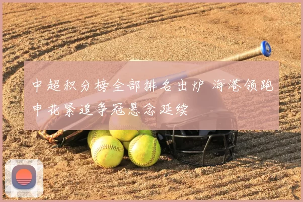 中超积分榜全部排名出炉 海港领跑申花紧追争冠悬念延续
