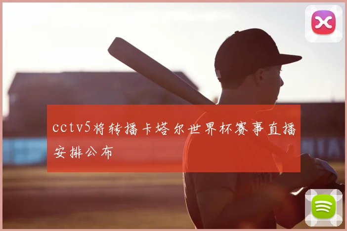 cctv5将转播卡塔尔世界杯赛事直播安排公布