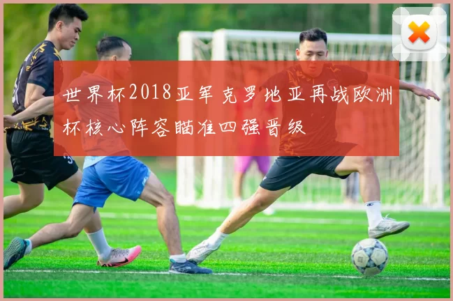 世界杯2018亚军克罗地亚再战欧洲杯核心阵容瞄准四强晋级