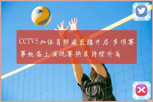 CCTV5加体育频道直播开启 多项赛事轮番上演观赛热度持续升高
