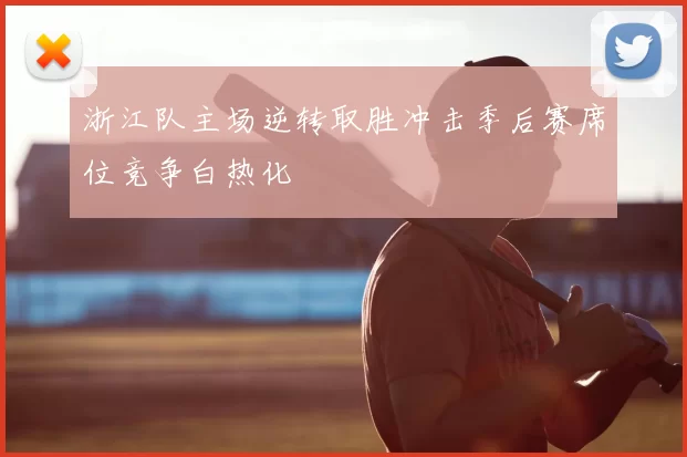 浙江队主场逆转取胜冲击季后赛席位竞争白热化