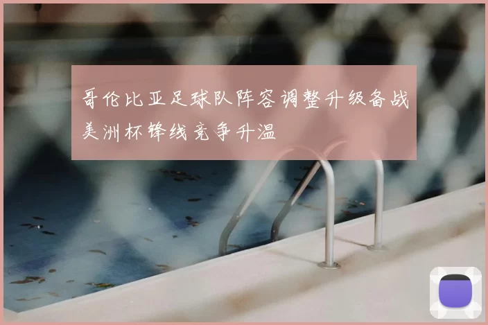 哥伦比亚足球队阵容调整升级备战美洲杯锋线竞争升温