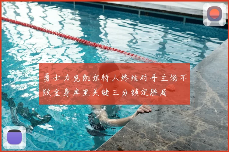 勇士力克凯尔特人终结对手主场不败金身库里关键三分锁定胜局