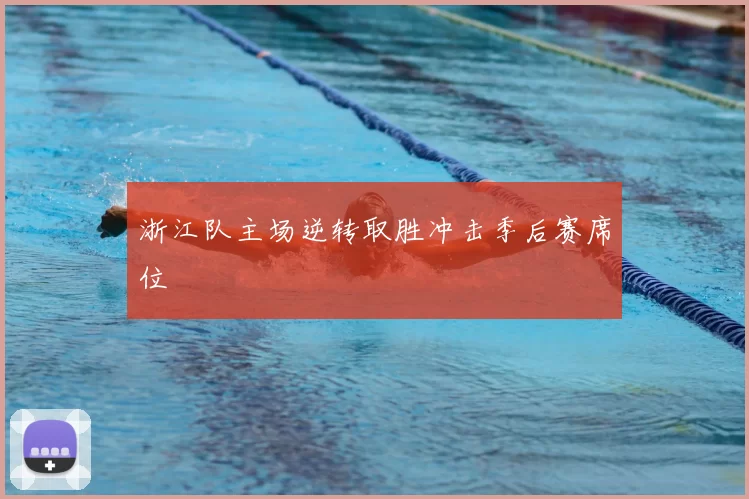 浙江队主场逆转取胜冲击季后赛席位