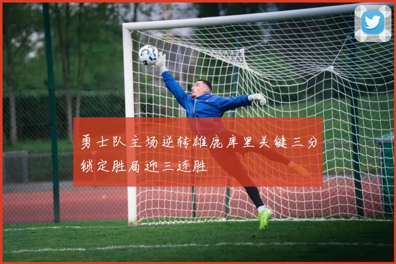 勇士队主场逆转雄鹿库里关键三分锁定胜局迎三连胜