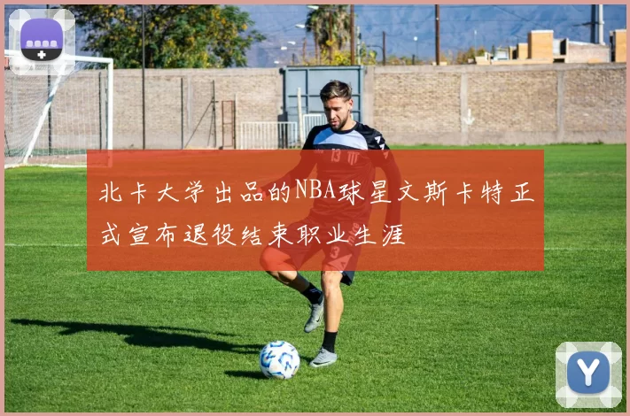 北卡大学出品的NBA球星文斯卡特正式宣布退役结束职业生涯