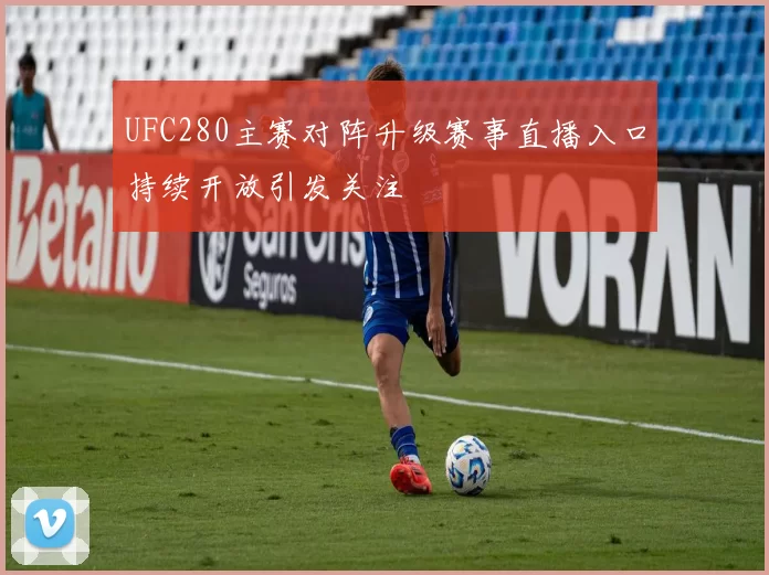 UFC280主赛对阵升级赛事直播入口持续开放引发关注