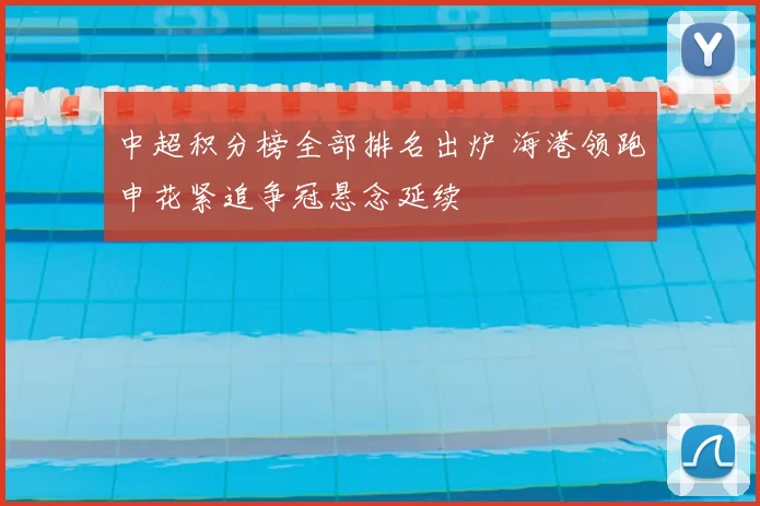 中超积分榜全部排名出炉 海港领跑申花紧追争冠悬念延续