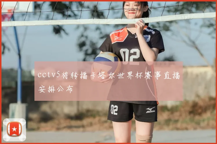cctv5将转播卡塔尔世界杯赛事直播安排公布
