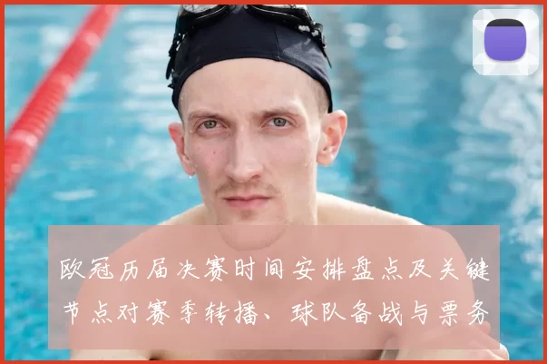 欧冠历届决赛时间安排盘点及关键节点对赛季转播、球队备战与票务影响