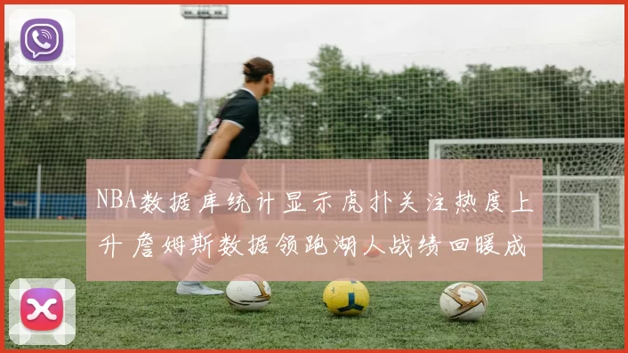 NBA数据库统计显示虎扑关注热度上升 詹姆斯数据领跑湖人战绩回暖成焦点