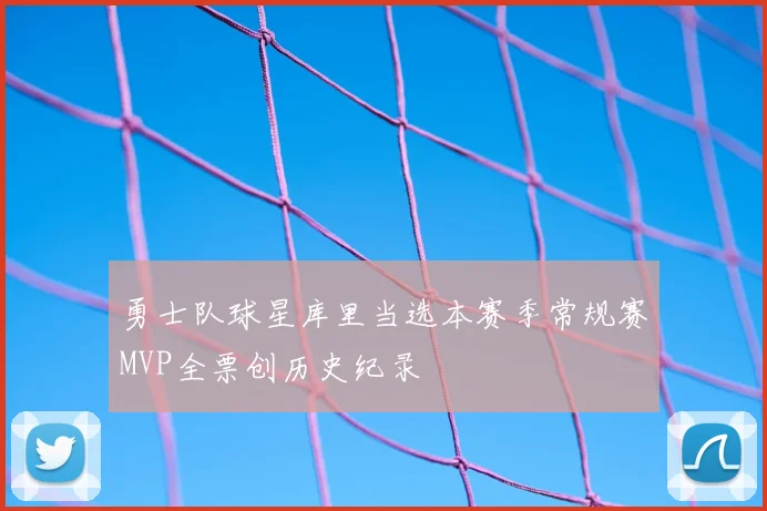勇士队球星库里当选本赛季常规赛MVP全票创历史纪录