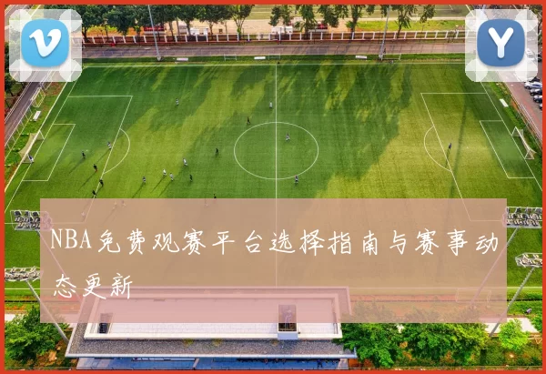 NBA免费观赛平台选择指南与赛事动态更新