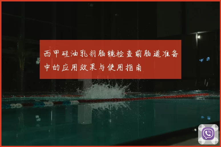 西甲硅油乳剂肠镜检查前肠道准备中的应用效果与使用指南