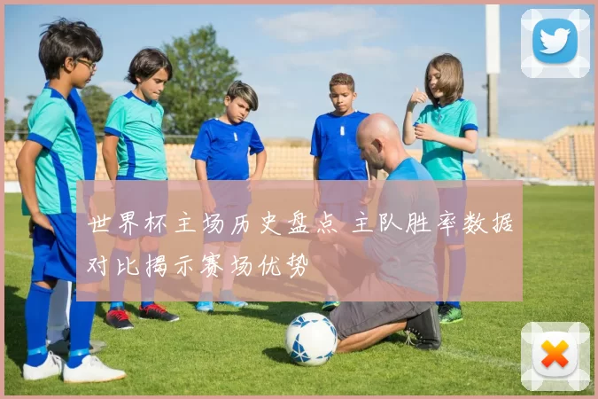 世界杯主场历史盘点 主队胜率数据对比揭示赛场优势