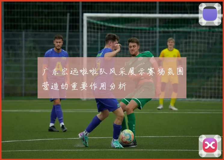 广东宏远啦啦队风采展示赛场氛围营造的重要作用分析