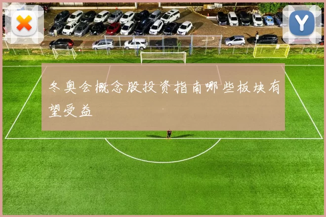 冬奥会概念股投资指南哪些板块有望受益